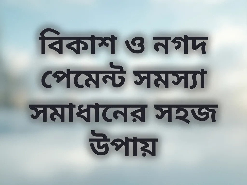 বিকাশ নগদ পেমেন্ট সমস্যা
